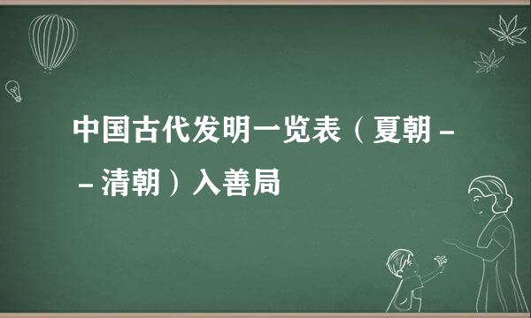 中国古代发明一览表（夏朝－－清朝）入善局