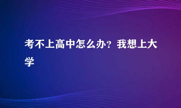 考不上高中怎么办？我想上大学