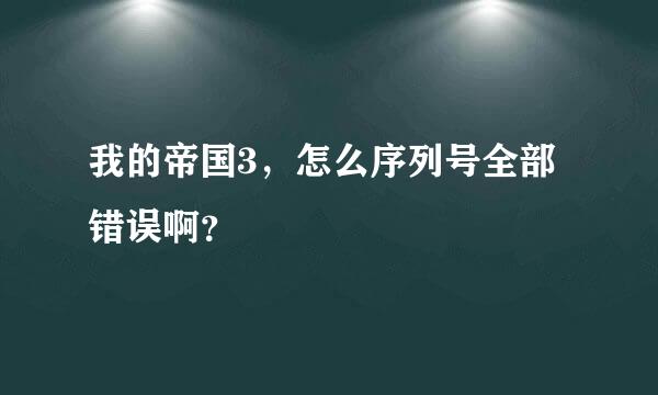 我的帝国3，怎么序列号全部错误啊？