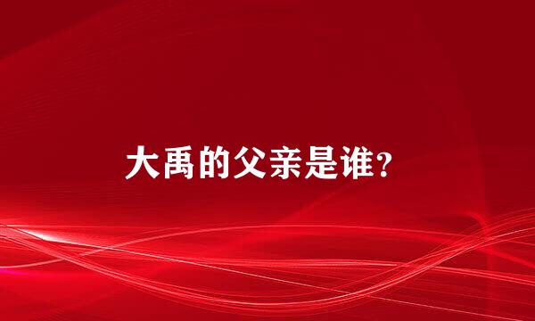 大禹的父亲是谁？