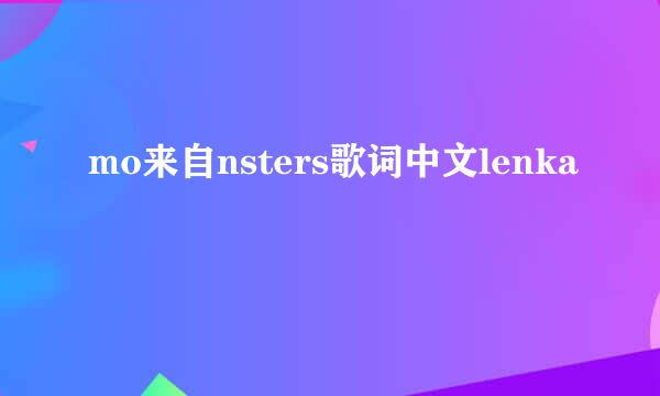 mo来自nsters歌词中文lenka