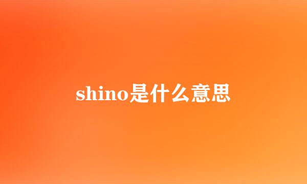 shino是什么意思