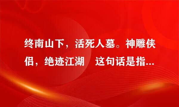 终南山下，活死人墓。神雕侠侣，绝迹江湖 这句话是指神雕侠侣死了