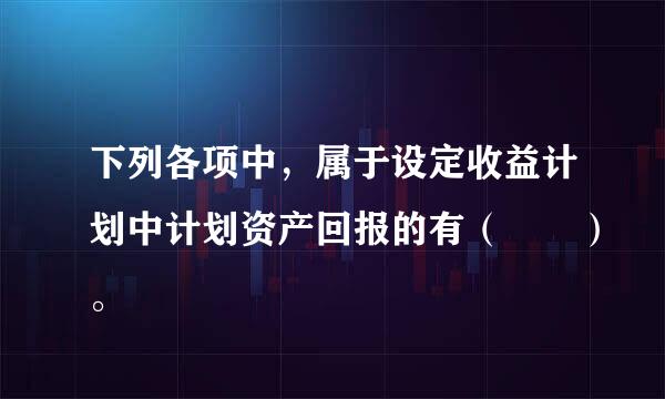 下列各项中，属于设定收益计划中计划资产回报的有（  ）。