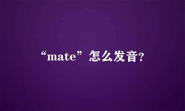 “mate”怎么发音？