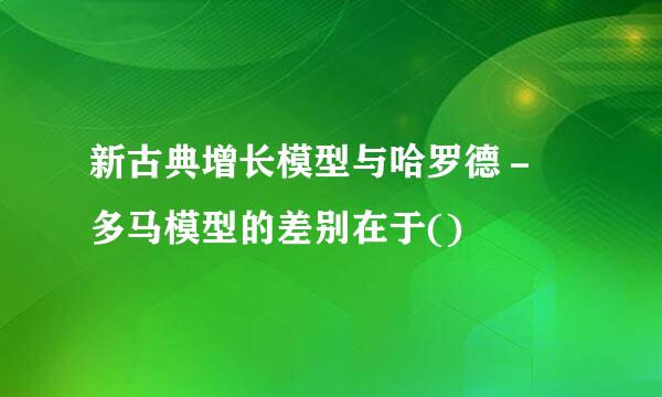 新古典增长模型与哈罗德－ 多马模型的差别在于()