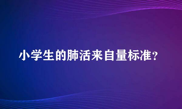 小学生的肺活来自量标准？