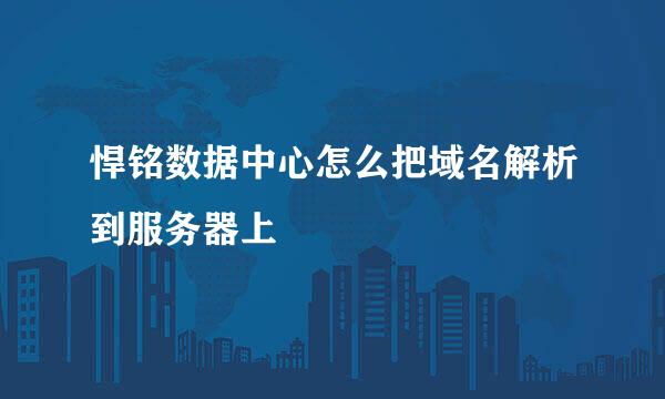 悍铭数据中心怎么把域名解析到服务器上