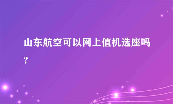 山东航空可以网上值机选座吗？