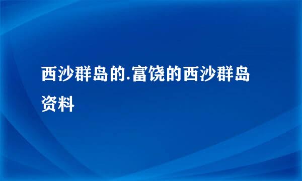 西沙群岛的.富饶的西沙群岛资料