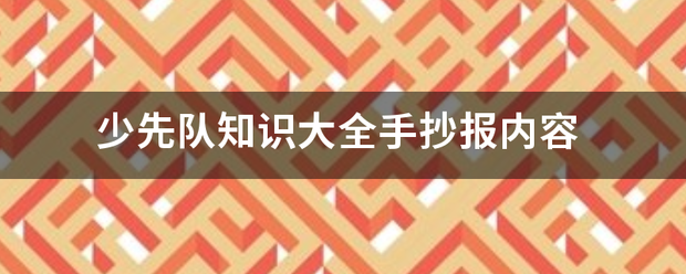 少先队知识故慢李季情端亚案镇由减大全手抄报内容