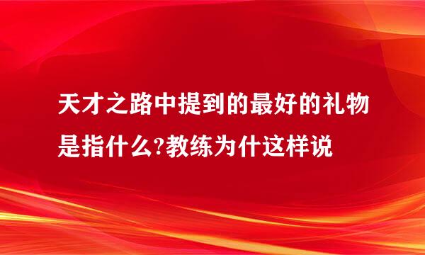 天才之路中提到的最好的礼物是指什么?教练为什这样说