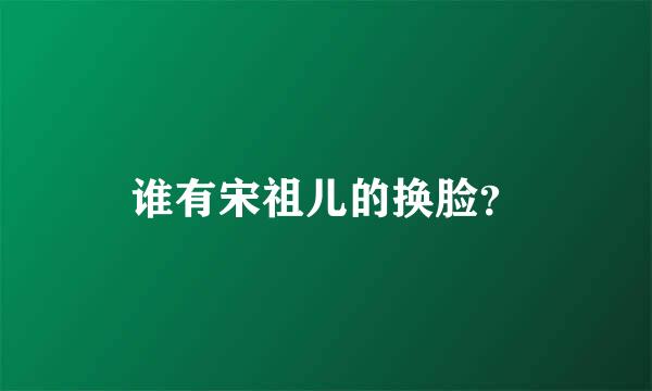 谁有宋祖儿的换脸？