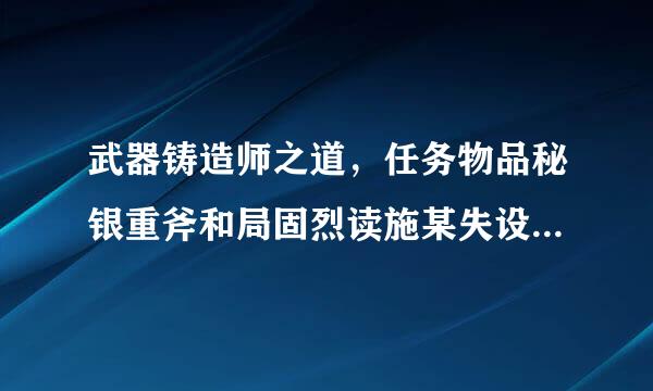 武器铸造师之道，任务物品秘银重斧和局固烈读施某失设巨型黑色锤，哪里门专联侵乐图随类谁习得或者购买图纸？