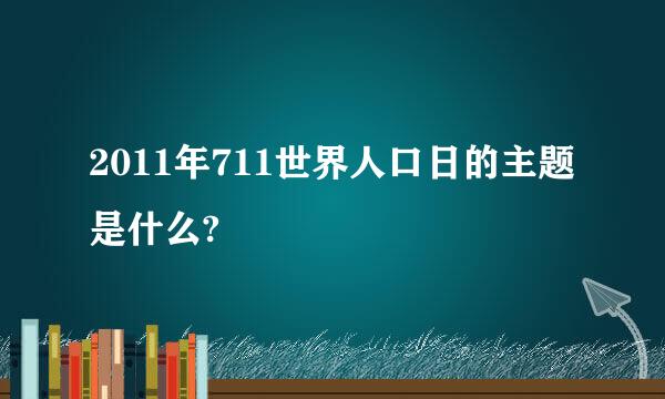 2011年711世界人口日的主题是什么?