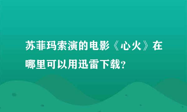 苏菲玛索演的电影《心火》在哪里可以用迅雷下载？