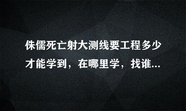 侏儒死亡射大测线要工程多少才能学到，在哪里学，找谁它月夜过仍染学