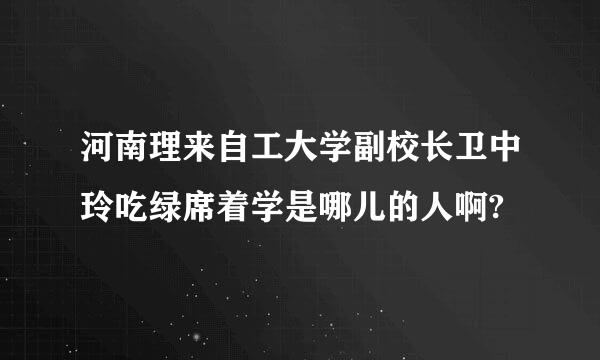 河南理来自工大学副校长卫中玲吃绿席着学是哪儿的人啊?