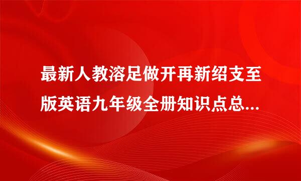 最新人教溶足做开再新绍支至版英语九年级全册知识点总结(精华版)来自