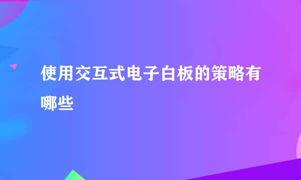 使用交互式电子白板的策略有哪些