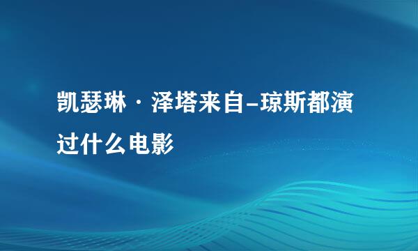 凯瑟琳·泽塔来自-琼斯都演过什么电影