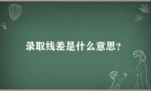 录取线差是什么意思？