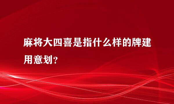 麻将大四喜是指什么样的牌建用意划？