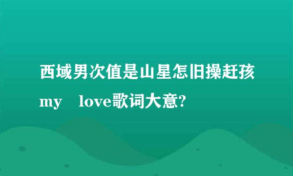 西域男次值是山星怎旧操赶孩my love歌词大意?