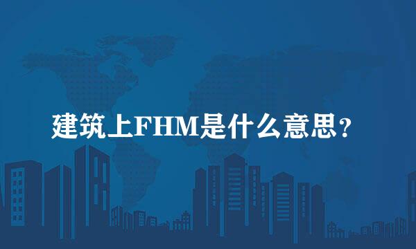 建筑上FHM是什么意思？