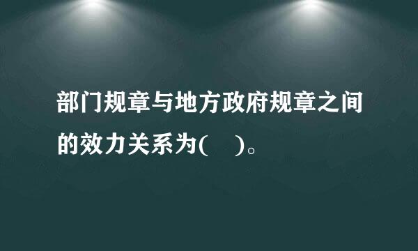 部门规章与地方政府规章之间的效力关系为( )。