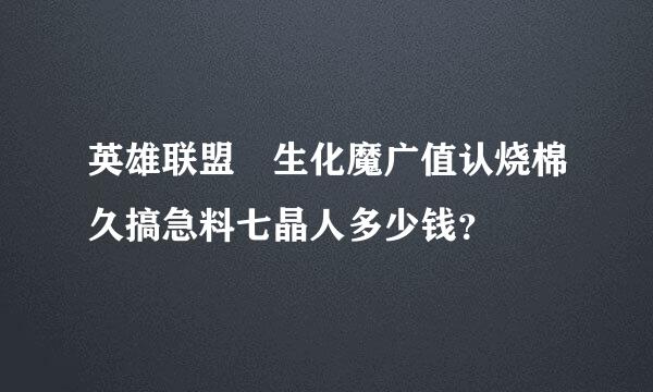 英雄联盟 生化魔广值认烧棉久搞急料七晶人多少钱？