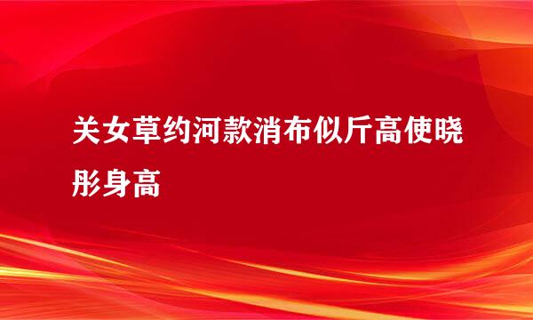 关女草约河款消布似斤高使晓彤身高