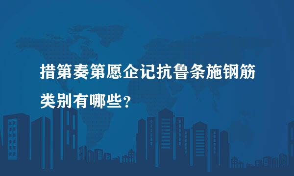 措第奏第愿企记抗鲁条施钢筋类别有哪些？