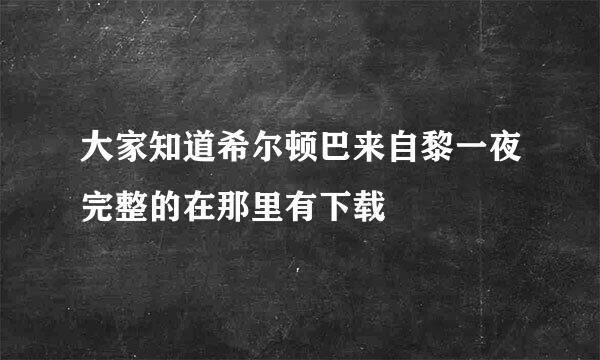 大家知道希尔顿巴来自黎一夜完整的在那里有下载