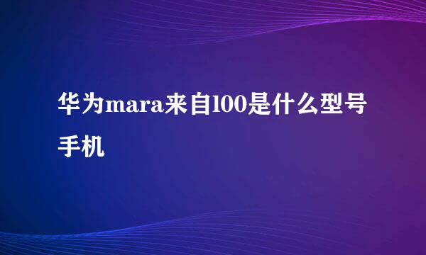 华为mara来自l00是什么型号手机