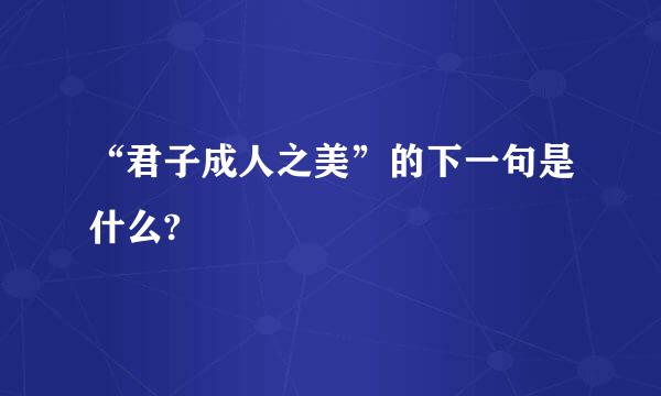 “君子成人之美”的下一句是什么?