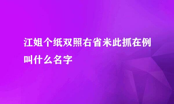 江姐个纸双照右省米此抓在例叫什么名字