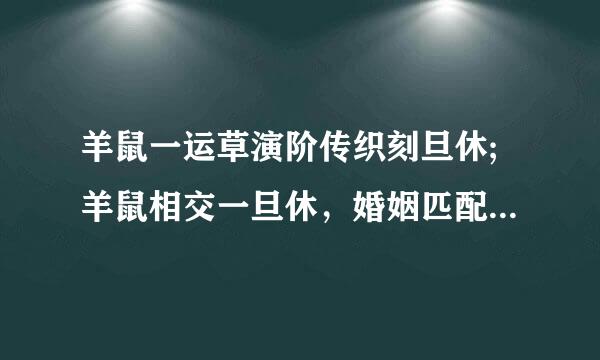 羊鼠一运草演阶传织刻旦休;羊鼠相交一旦休，婚姻匹配自难留，诸君若犯羊与鼠，夫妻不利家宁什么意思????