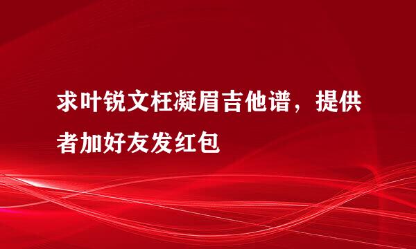 求叶锐文枉凝眉吉他谱，提供者加好友发红包