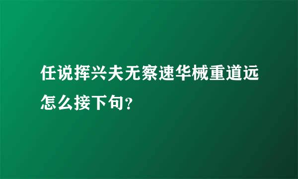 任说挥兴夫无察速华械重道远怎么接下句？