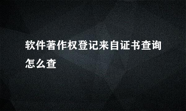 软件著作权登记来自证书查询怎么查