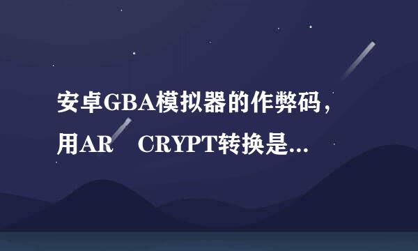 安卓GBA模拟器的作弊码，用AR CRYPT转换是怎么个转换法的？网上搜来的怎么都没有用呢。~