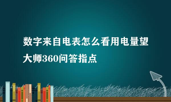 数字来自电表怎么看用电量望大师360问答指点