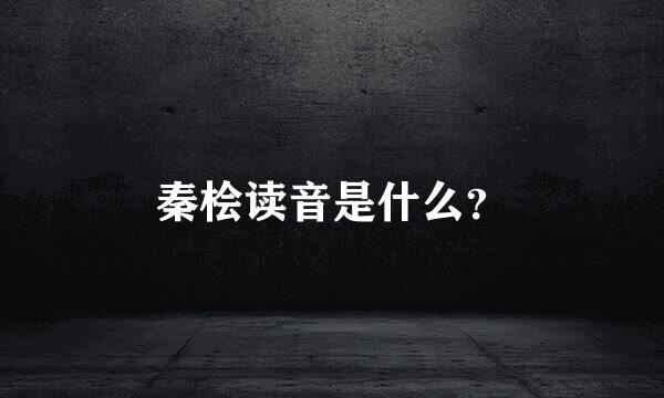 秦桧读音是什么？