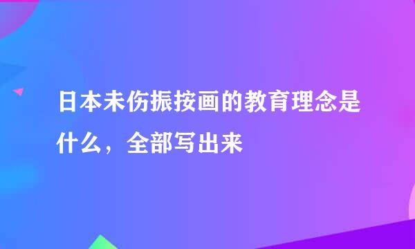 日本未伤振按画的教育理念是什么，全部写出来