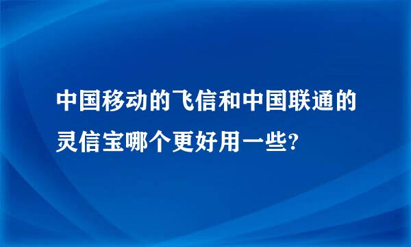 中国移动的飞信和中国联通的灵信宝哪个更好用一些?