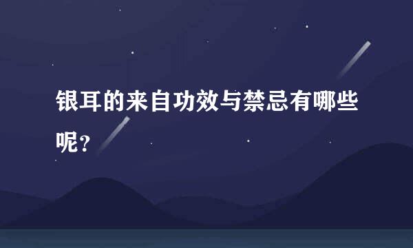 银耳的来自功效与禁忌有哪些呢？