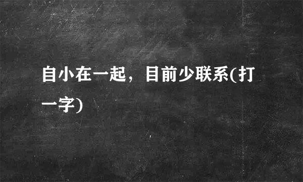 自小在一起，目前少联系(打一字)