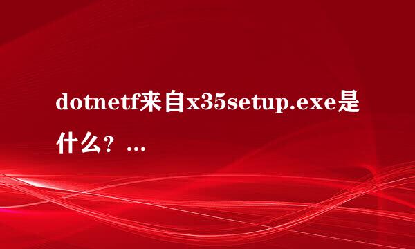 dotnetf来自x35setup.exe是什么？有什么用处啊