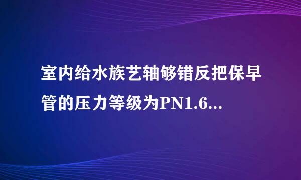 室内给水族艺轴够错反把保早管的压力等级为PN1.6,那试验压力是多少？